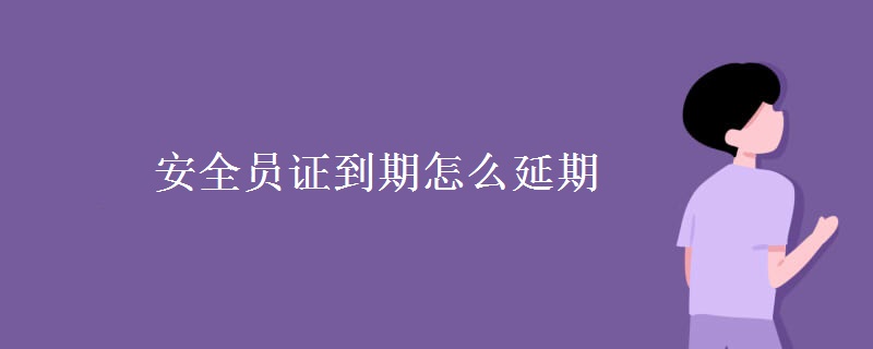 安全员证过期了怎么办,能延期吗？