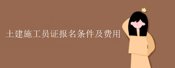 土建施工员证报名条件及费用及怎么考